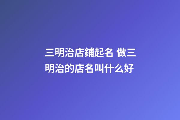三明治店鋪起名 做三明治的店名叫什么好-第1張-店鋪起名-玄機(jī)派
